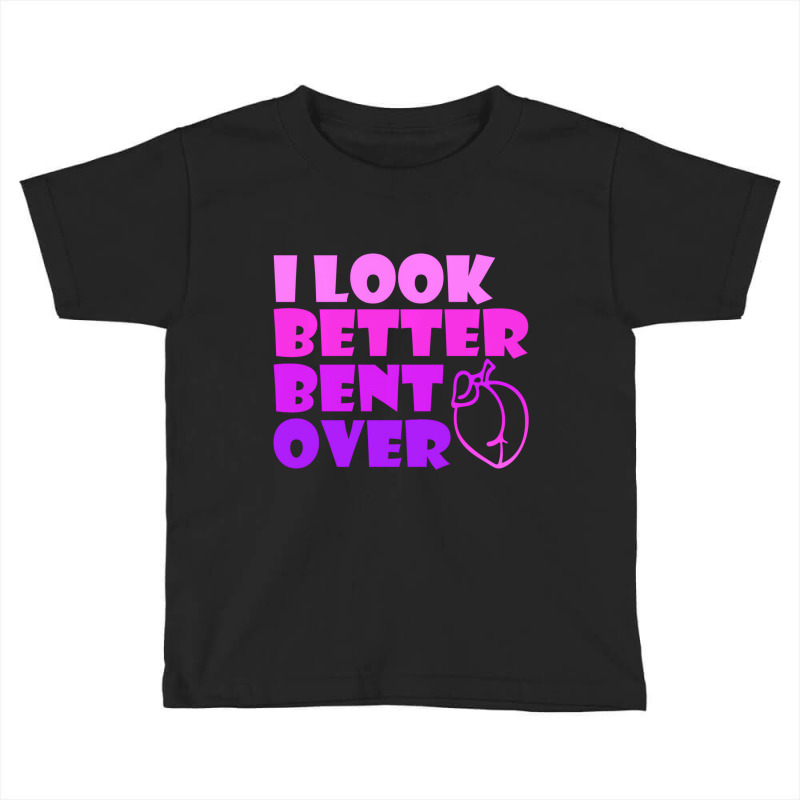 I Look Better Bent Over Sarcastic Pullover Hoodie Toddler T-shirt by veronika | Artistshot