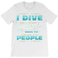 I Dive So I DonÂ´t Have To Talk To People Diver T-shirt | Artistshot