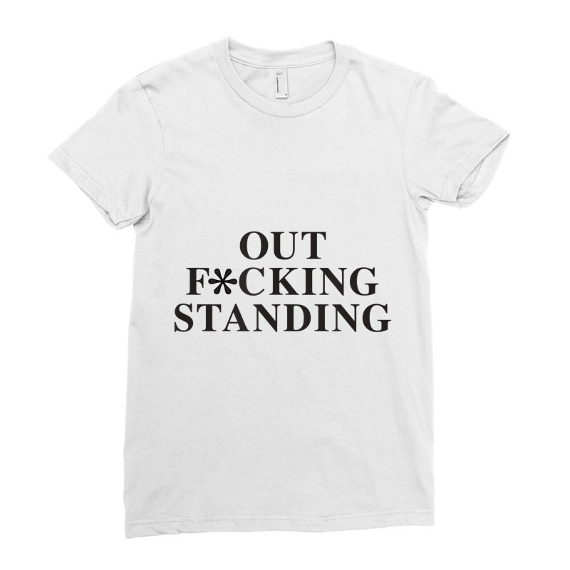 Out Fucking Standing T Shirt Ladies Fitted T-Shirt by orpen | Artistshot