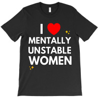 I Love Mentally Unstable Women Funny Ironic Meme L T-shirt | Artistshot