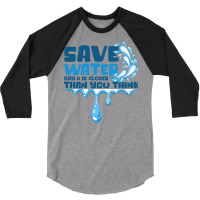 Save Water Day 0 Is Closer Than You Think World Wa 3/4 Sleeve Shirt | Artistshot