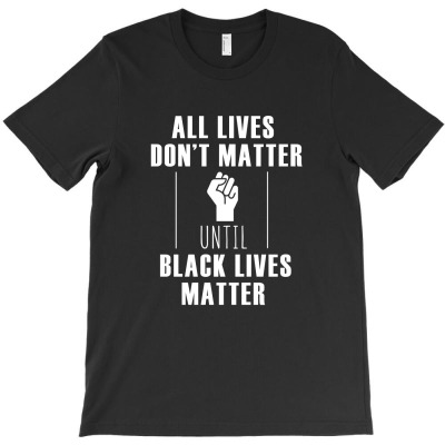 All Lives Don't Matter Until Black Lives Matter T Shirt T-shirt Designed By Hung Pham