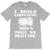 Engineer T  I Build Computers Past My Bedtime Quot T-shirt | Artistshot