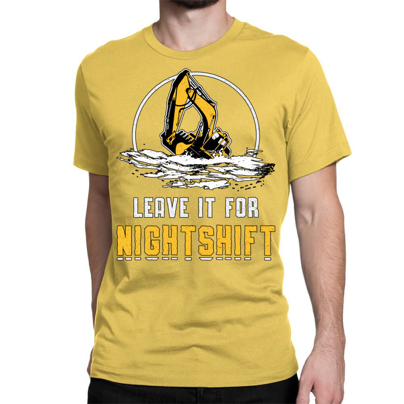 Excavator Leave It For Nightshift Heavy Equipment Classic T-shirt | Artistshot