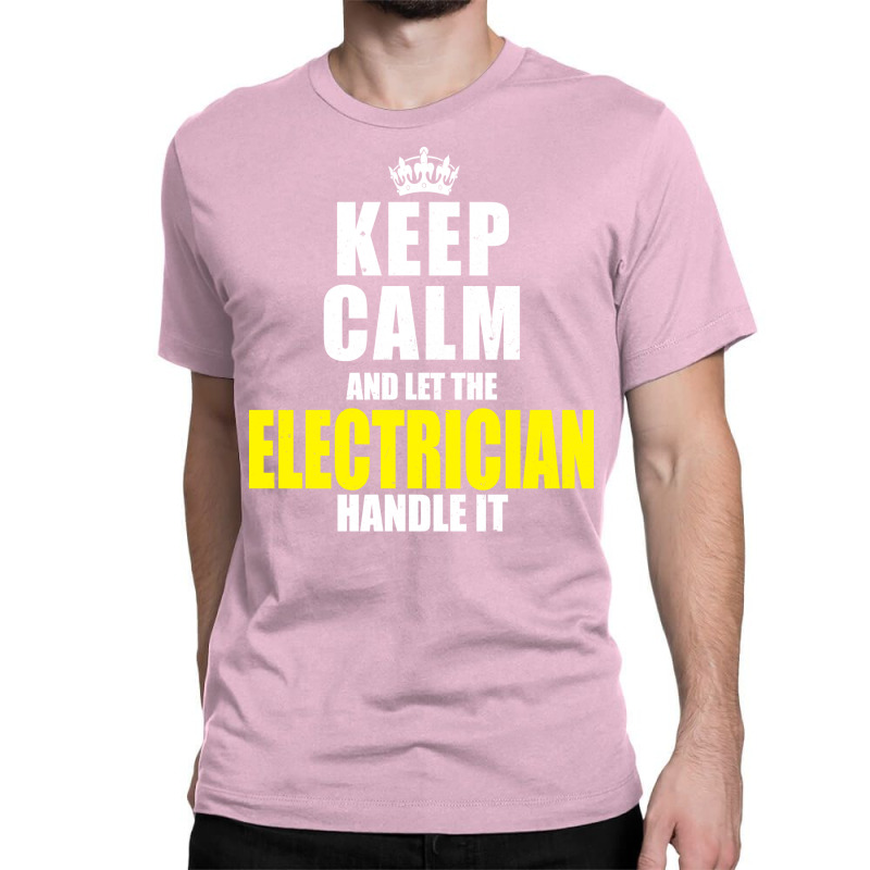 Keep Calm Let The Electrician Handle It Quote Classic T-shirt | Artistshot