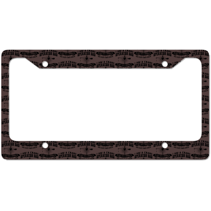 I Am A Crane Operator Dad Much Cooler Site Driver License Plate Frame | Artistshot