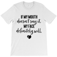 If My Mouth Doesn't Say It My Face Definitely Will T-shirt | Artistshot