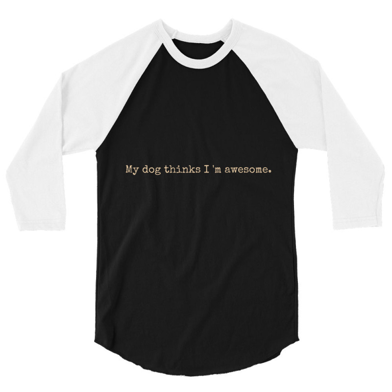 My Dog Thinks I'm Awesome Long Sleeve T Shirt 3/4 Sleeve Shirt | Artistshot