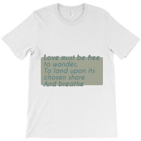 Love Must Be Free To Wander, To Land Upon Its Chos T-shirt | Artistshot