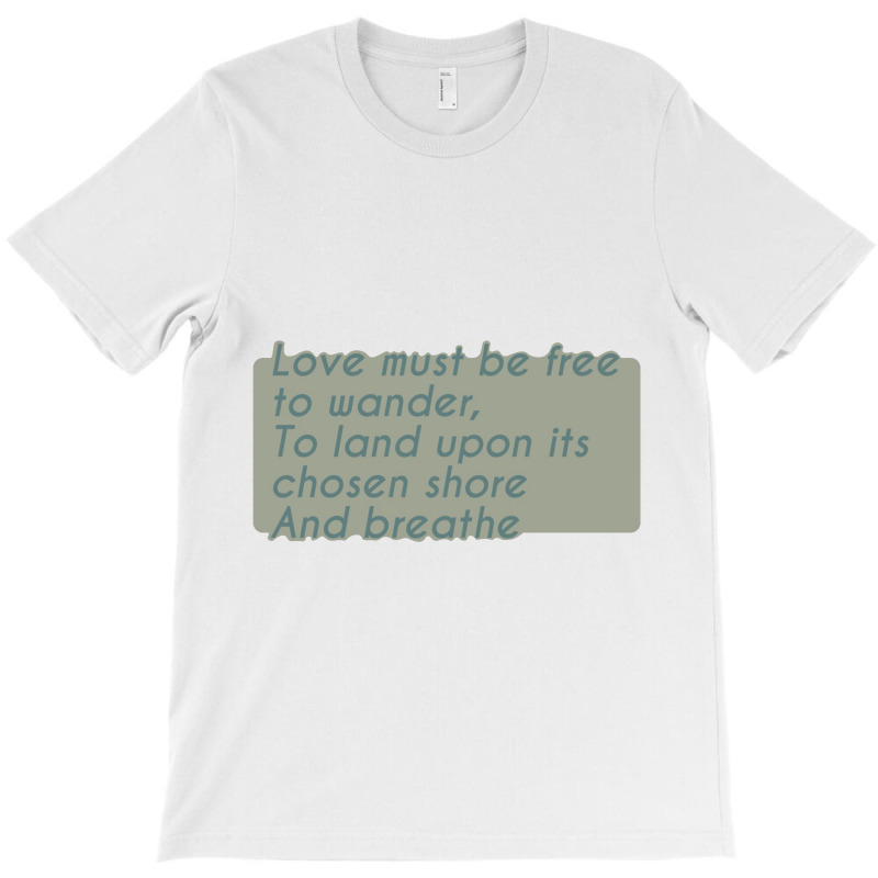 Love Must Be Free To Wander, To Land Upon Its Chos T-shirt | Artistshot