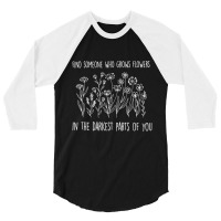 Find Someone Who Grows Flowers In The Darkest Part 3/4 Sleeve Shirt | Artistshot