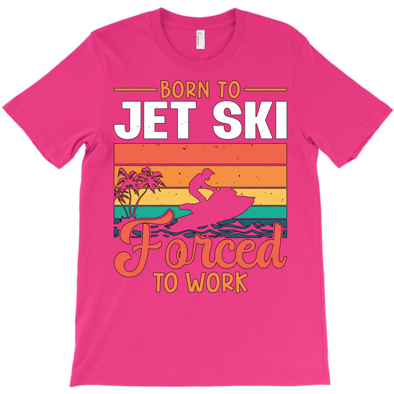 Born To Jet Ski Forced To Work Jetski Jet Skiing H T-shirt | Artistshot