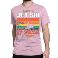 Born To Jet Ski Forced To Work Jetski Jet Skiing H Classic T-shirt | Artistshot