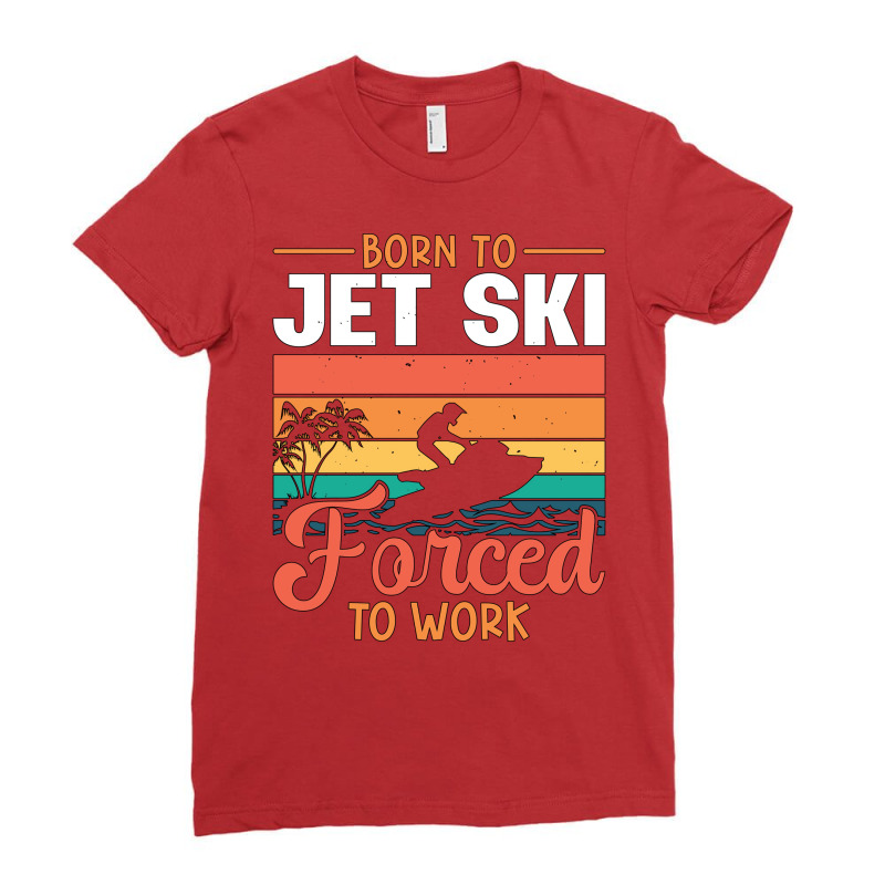 Born To Jet Ski Forced To Work Jetski Jet Skiing T Ladies Fitted T-Shirt by bidjabisaneh | Artistshot