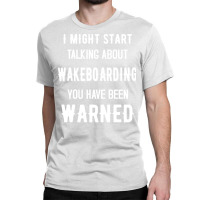 I Might Start Talking About Wakeboarding Funny Des Classic T-shirt | Artistshot