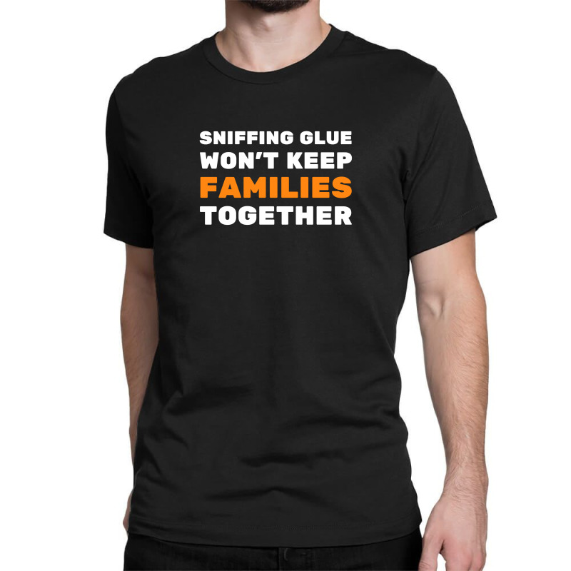 Sniffing Glue Won't Keep Families Together - Funny Sayings Classic T-shirt | Artistshot