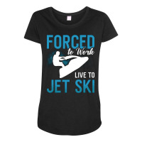 Forced To Work Live To Jet Ski Jet Skiing Jetski G Maternity Scoop Neck T-shirt | Artistshot