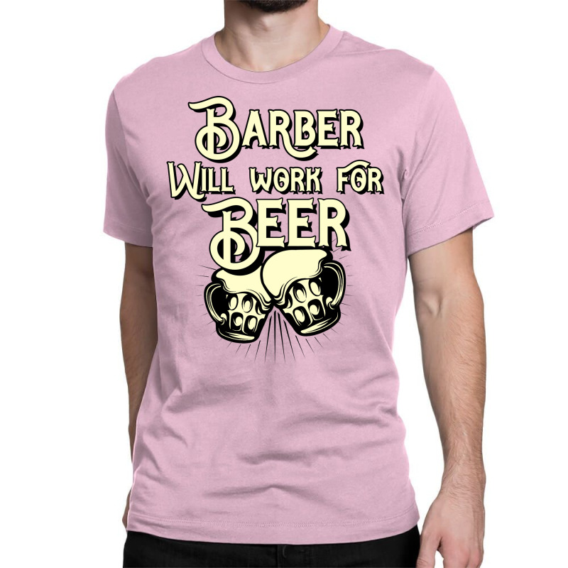 Barber Will Work For Beer Design Perfect Present F Classic T-shirt | Artistshot