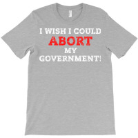 I Wish I Could Abort My Government Pro Choice Righ T-shirt | Artistshot