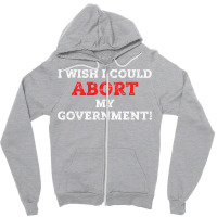 I Wish I Could Abort My Government Pro Choice Righ Zipper Hoodie | Artistshot