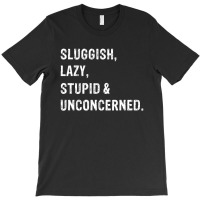 Sluggish, Lazy, Stupid   Unconcerned T-shirt | Artistshot