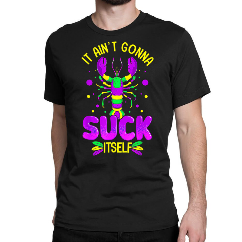 It Aint Going To Suck Itself Mardi Gras Funny Craw Classic T-shirt | Artistshot