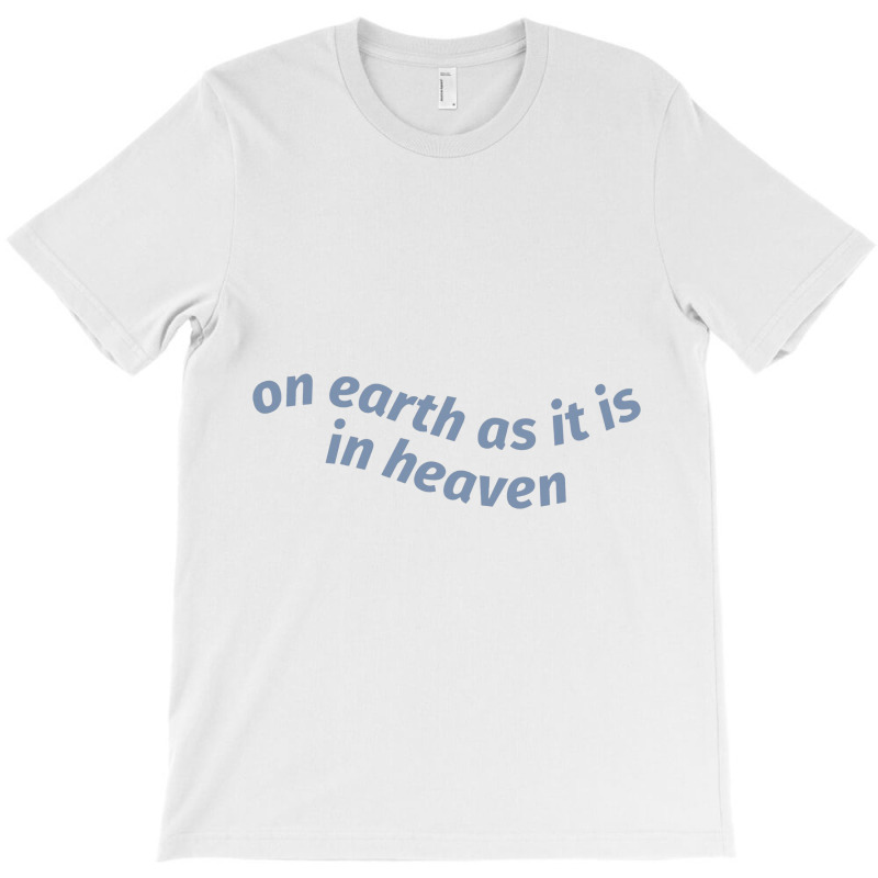 On Earth As It Is In Heaven T-shirt | Artistshot