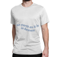 On Earth As It Is In Heaven Classic T-shirt | Artistshot