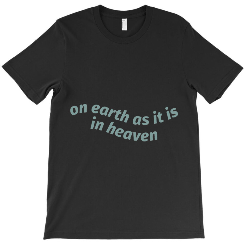 On Earth As It Is In Heaven T-shirt | Artistshot