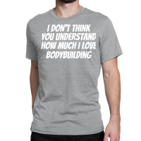 I Dont Think You Understand How Much I Love Bodybu Classic T-shirt | Artistshot