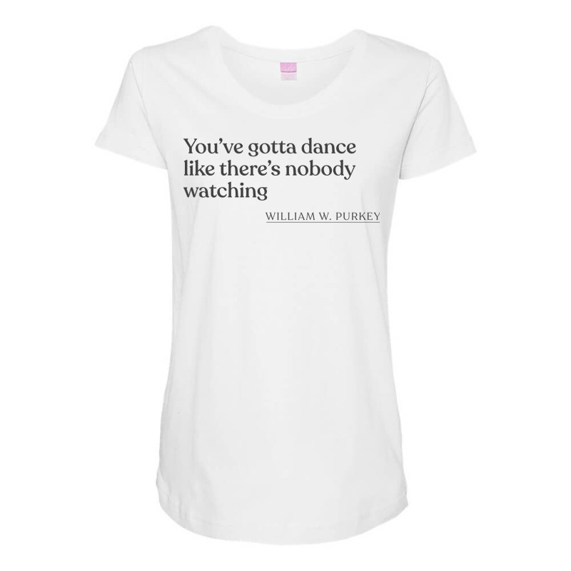 William W Purkey Youve Gotta Dance Like Theres Nob Maternity Scoop Neck T-shirt by jaymarkayeluw | Artistshot