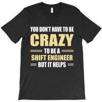 You Don't Have To Be Crazy To Be A Shift Engineer T-shirt | Artistshot