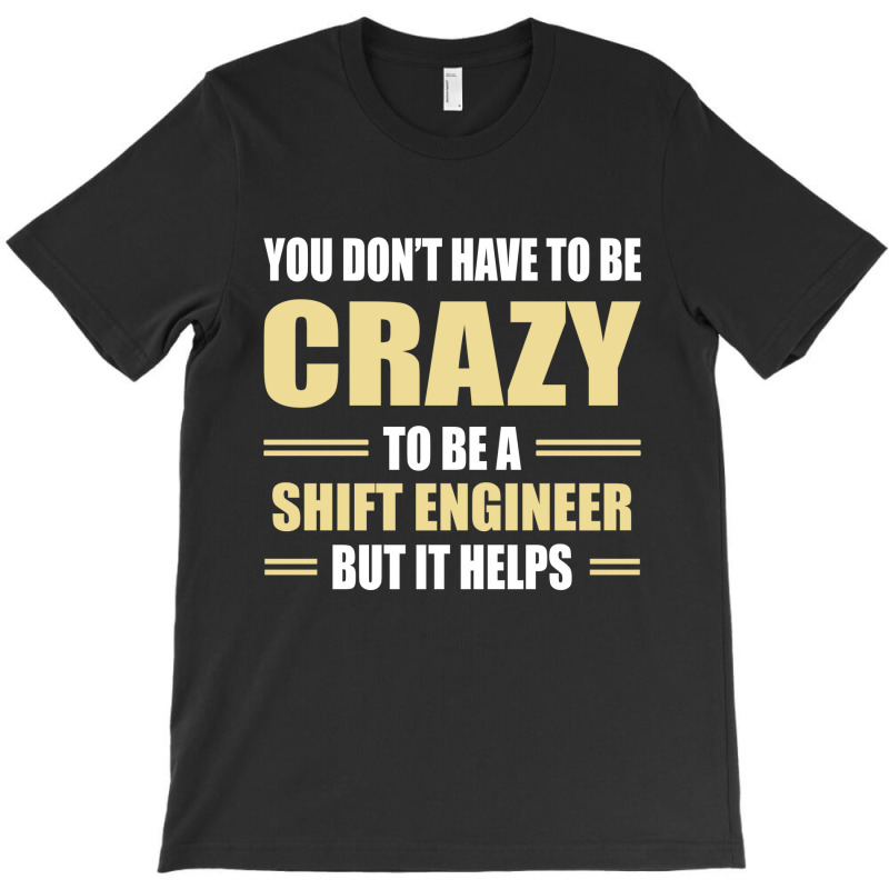 You Don't Have To Be Crazy To Be A Shift Engineer T-shirt | Artistshot