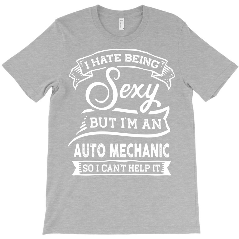 I Hate Being Sexy But Im A Auto Mechanic Funny Quo T-shirt | Artistshot