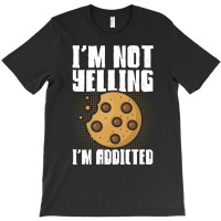 Im Not Yelling Im Addicted Baking Chocolate Cookie T-shirt | Artistshot