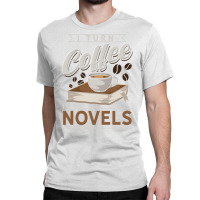 I Turn Coffee Into Novels Music Classic T-shirt | Artistshot