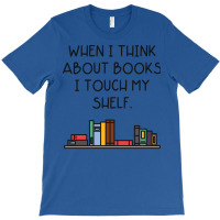 When I Think About Books I Touch My Shelf T-shirt | Artistshot