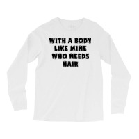 Funny Dad Father's Day With A Body Like Mine Who N Long Sleeve Shirts | Artistshot