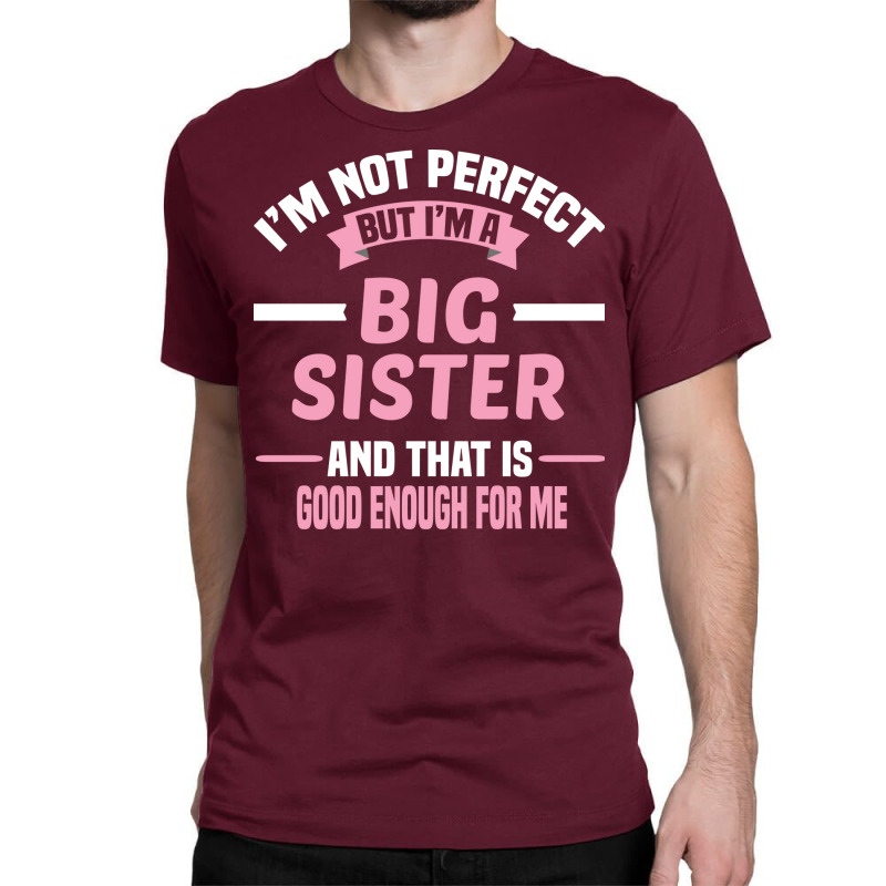 Im Not Perfect But Im A Big Sister And That Is Goo Classic T-shirt by itanivampap | Artistshot