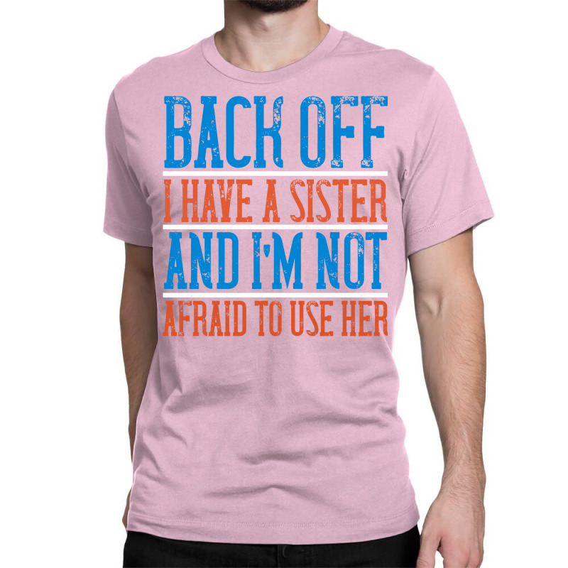 Back Off I Have A Sister And Im Not Afraid To Use Classic T-shirt | Artistshot