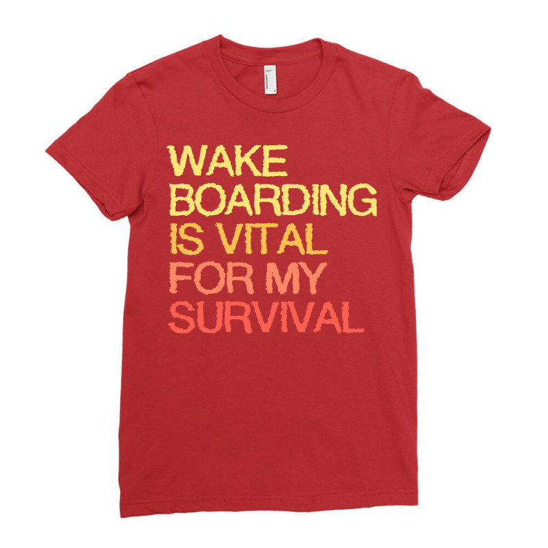 Wake Boarding Is Vital For My Survival Gift Ladies Fitted T-Shirt by jivenmeradf | Artistshot