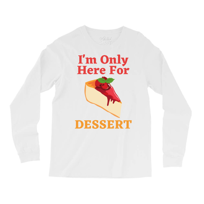 Im Only Here For The Dessert Tshirt Love Long Sleeve Shirts | Artistshot