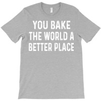 You Bake The World A Better Place Trending T-shirt | Artistshot