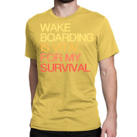 Wake Boarding Is Vital For My Survival Cute Classic T-shirt | Artistshot