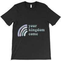 Your Kingdom Come T-shirt | Artistshot