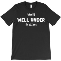 Works Well Under Pressure Humor T-shirt | Artistshot