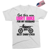 Got This New Dirt Bike For My Husband Best Swap Ev Exclusive T-shirt | Artistshot