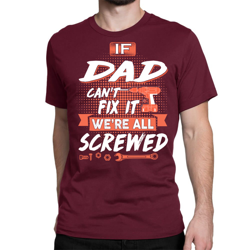 Dad Gift If Dad Cant Fix It Were All Screwed Classic T-shirt by manicklasturr | Artistshot