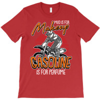 Mud Is For Makeup Gasoline Is For Perfume Dirt Bik T-shirt | Artistshot