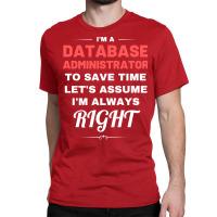 Im A Database Administrator To Save Time Lets Assu Classic T-shirt | Artistshot